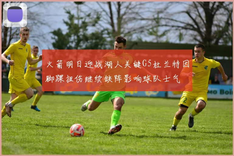 火箭明日迎战湖人关键G5杜兰特因脚踝扭伤继续缺阵影响球队士气