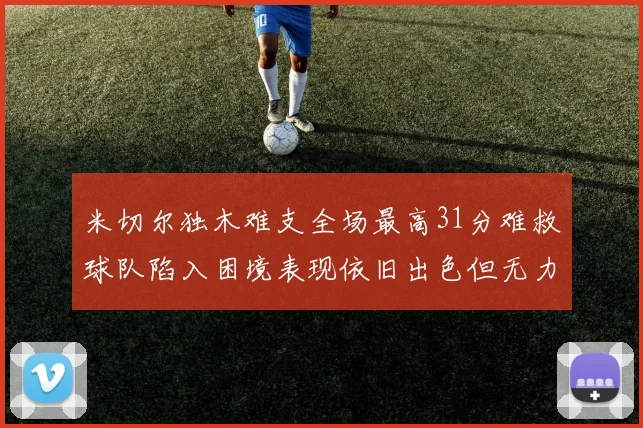 米切尔独木难支全场最高31分难救球队陷入困境表现依旧出色但无力回天