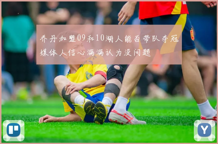 乔丹加盟09和10湖人能否带队夺冠媒体人信心满满认为没问题