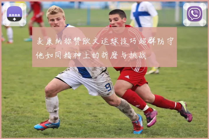 麦康纳称赞欧文运球技巧超群防守他如同精神上的折磨与挑战