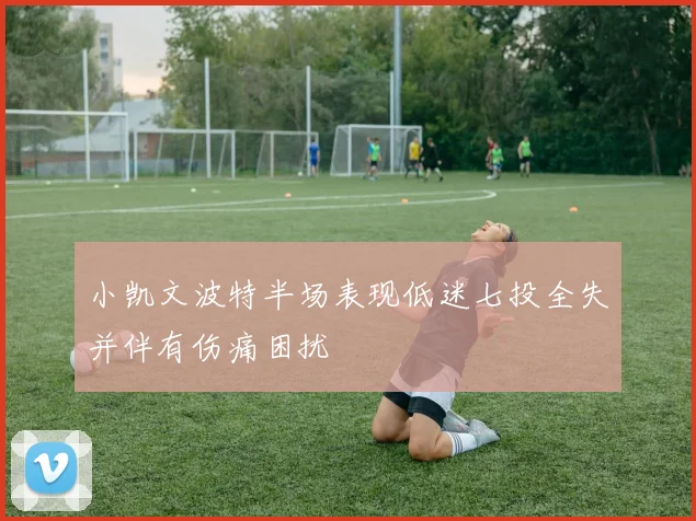 小凯文波特半场表现低迷七投全失并伴有伤痛困扰