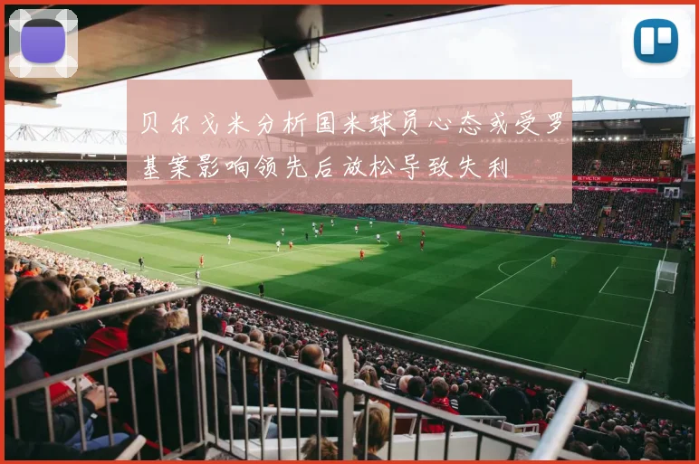 贝尔戈米分析国米球员心态或受罗基案影响领先后放松导致失利