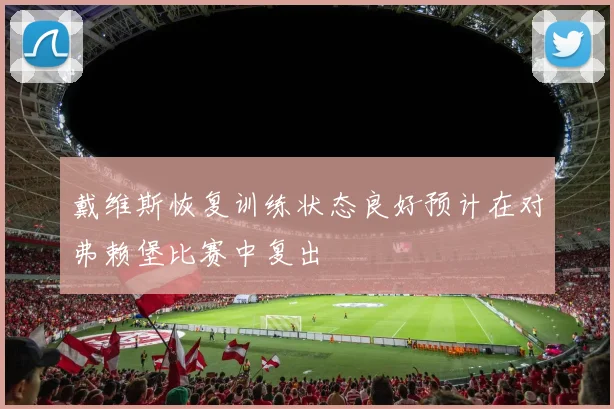 戴维斯恢复训练状态良好预计在对弗赖堡比赛中复出