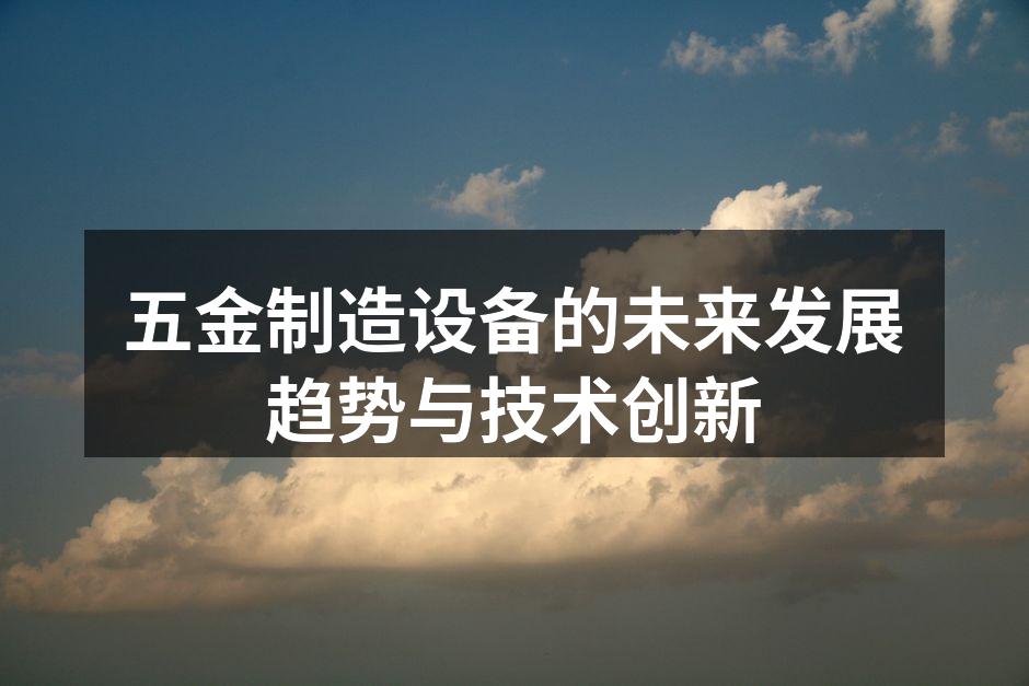 五金制造设备的未来发展趋势与技术创新