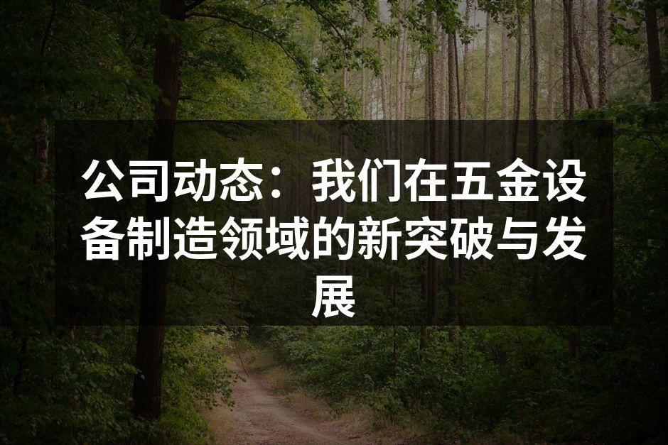 公司动态：我们在五金设备制造领域的新突破与发展