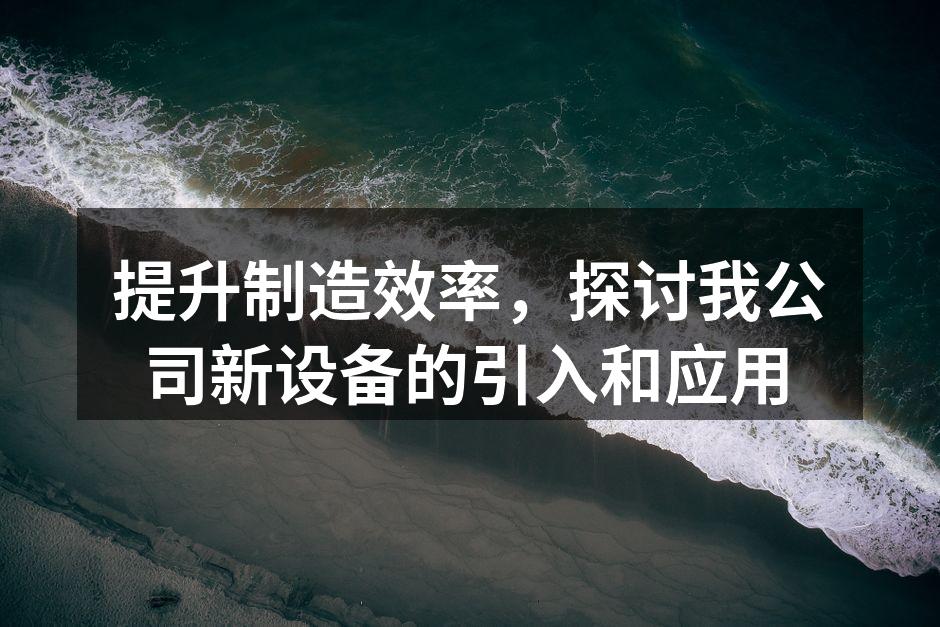 提升制造效率，探讨我公司新设备的引入和应用