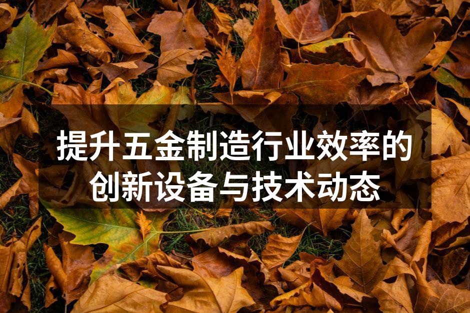 提升五金制造行业效率的创新设备与技术动态