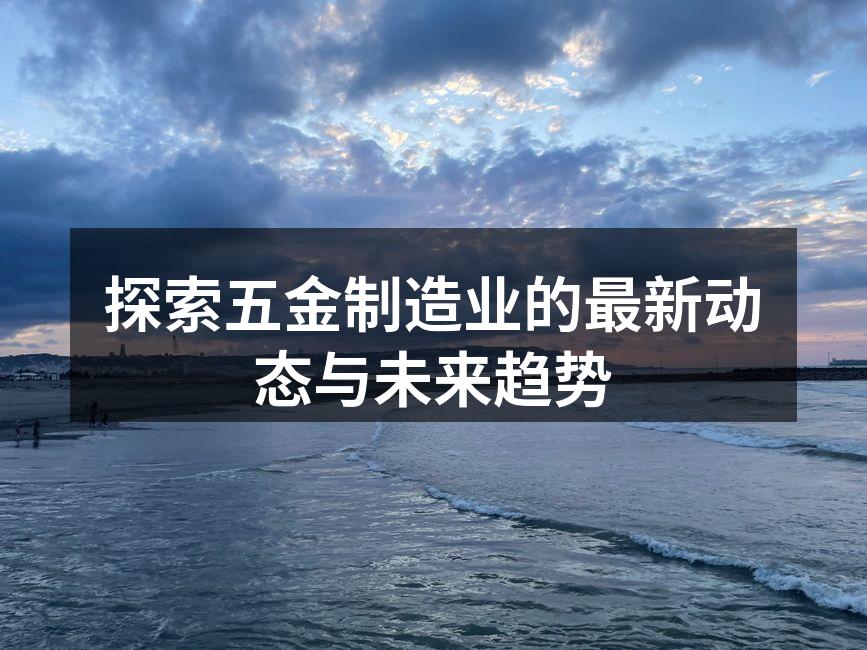 探索五金制造业的最新动态与未来趋势