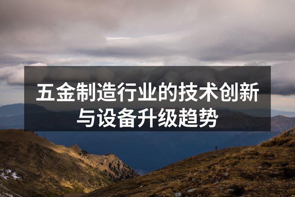 五金制造行业的技术创新与设备升级趋势